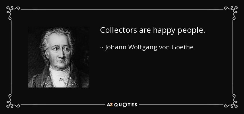 Los coleccionistas son gente feliz. - Johann Wolfgang von Goethe