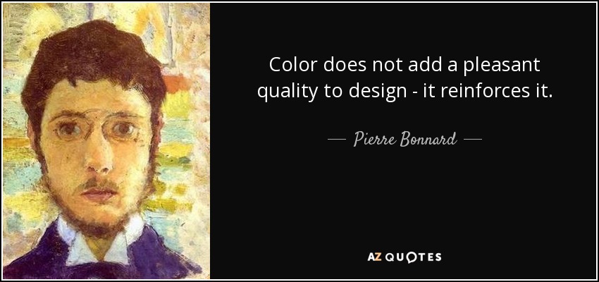 Color does not add a pleasant quality to design - it reinforces it. - Pierre Bonnard