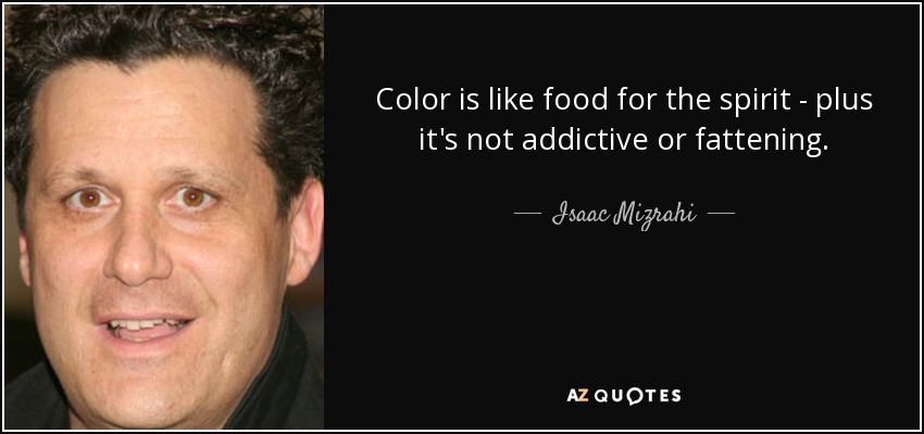 El color es como un alimento para el espíritu, y además no crea adicción ni engorda. - Isaac Mizrahi