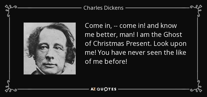 Entra, -- ¡entra! y conóceme mejor, ¡hombre! Soy el Fantasma de la Navidad Presente. ¡Mírame! ¡Nunca has visto algo como yo antes! - Charles Dickens