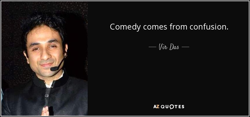 Comedy comes from confusion. - Vir Das