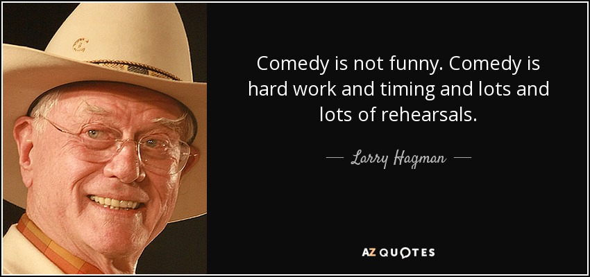 Comedy is not funny. Comedy is hard work and timing and lots and lots of rehearsals. - Larry Hagman