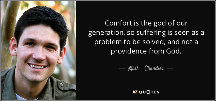 Comfort is the god of our generation, so suffering is seen as a problem to be solved, and not a providence from God. - Matt    Chandler