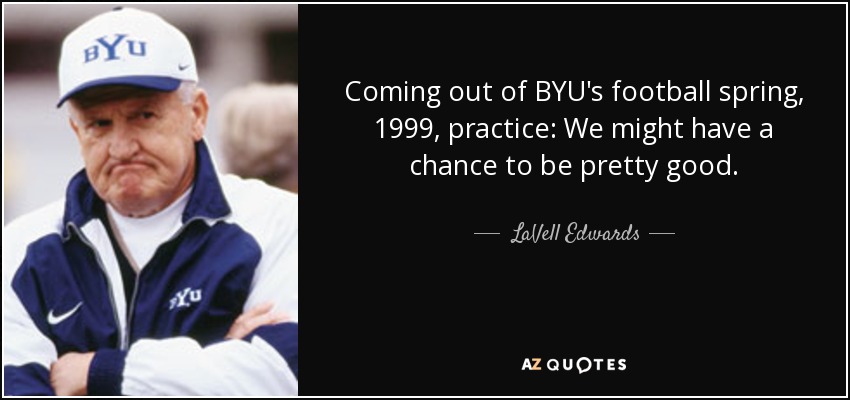 Saliendo de la primavera de fútbol de BYU, 1999, la práctica: Podríamos tener la oportunidad de ser bastante buenos. - LaVell Edwards