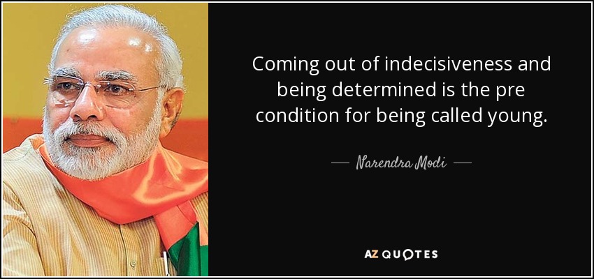 Coming out of indecisiveness and being determined is the pre condition for being called young. - Narendra Modi