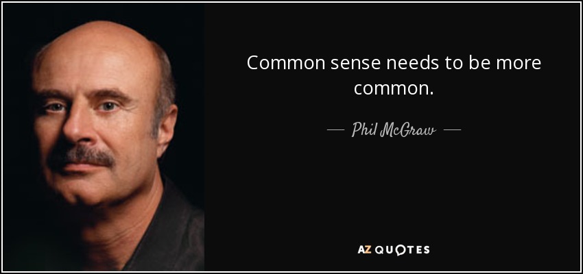 Common sense needs to be more common. - Phil McGraw