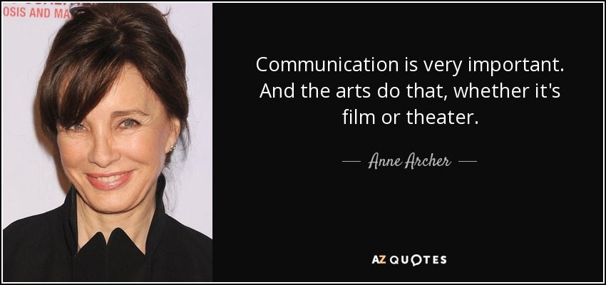 Communication is very important. And the arts do that, whether it's film or theater. - Anne Archer