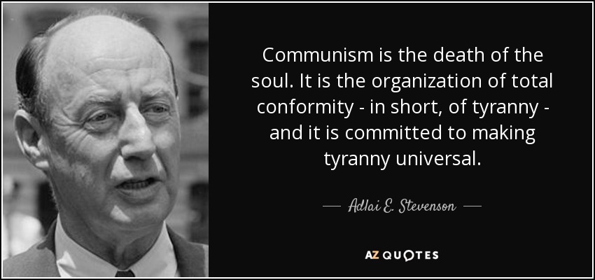 El comunismo es la muerte del alma. Es la organización de la conformidad total -en pocas palabras, de la tiranía- y se ha comprometido a hacer universal la tiranía. - Adlai E. Stevenson