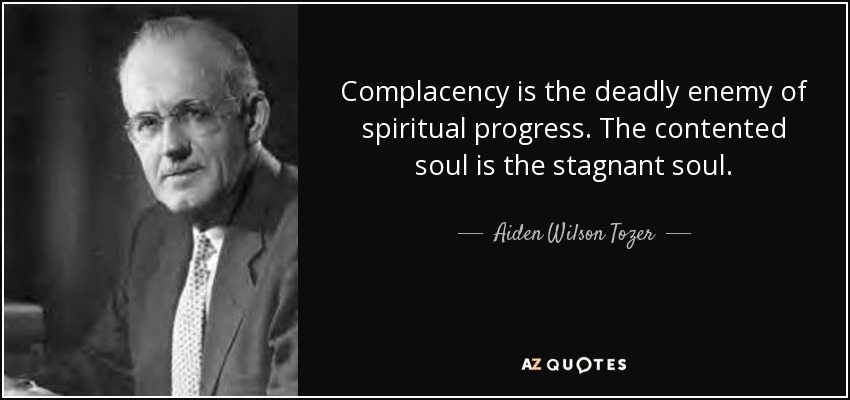 Complacency is the deadly enemy of spiritual progress. The contented soul is the stagnant soul. - Aiden Wilson Tozer