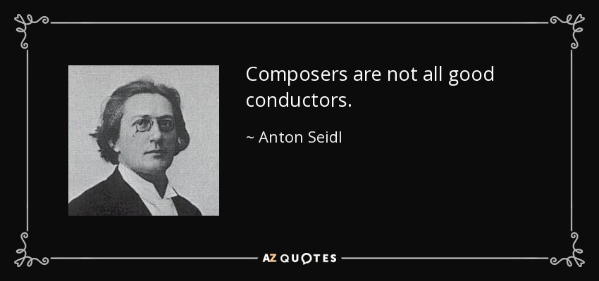 Composers are not all good conductors. - Anton Seidl