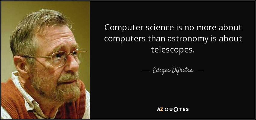 Computer science is no more about computers than astronomy is about telescopes. - Edsger Dijkstra