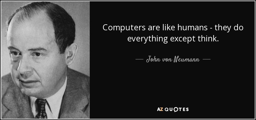 Computers are like humans - they do everything except think. - John von Neumann
