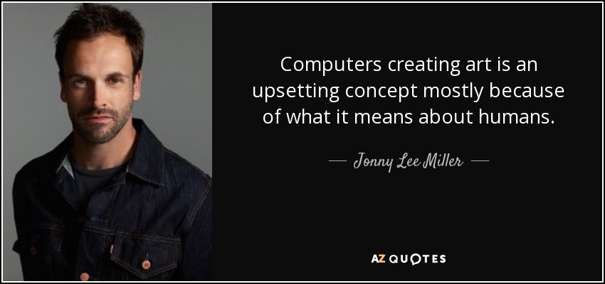 Que los ordenadores creen arte es un concepto inquietante, sobre todo por lo que significa sobre los humanos. - Jonny Lee Miller