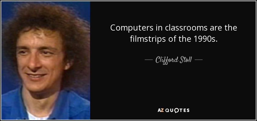 Computers in classrooms are the filmstrips of the 1990s. - Clifford Stoll