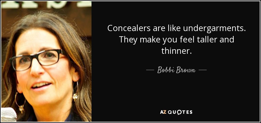Concealers are like undergarments. They make you feel taller and thinner. - Bobbi Brown