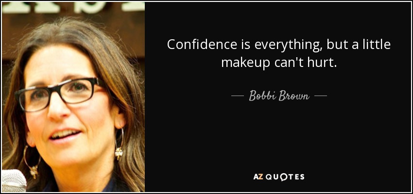 Confidence is everything, but a little makeup can't hurt. - Bobbi Brown