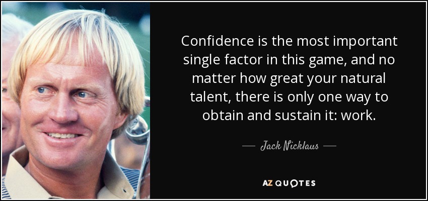 La confianza es el factor individual más importante en este juego, y no importa lo grande que sea tu talento natural, sólo hay una forma de obtenerla y mantenerla: el trabajo. - Jack Nicklaus