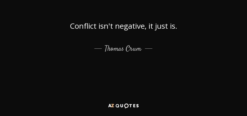 Conflict isn't negative, it just is. - Thomas Crum