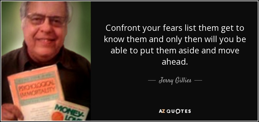 Enfréntate a tus miedos, escúchalos, conócelos y sólo entonces podrás dejarlos a un lado y seguir adelante. - Jerry Gillies