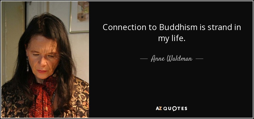 Connection to Buddhism is strand in my life. - Anne Waldman