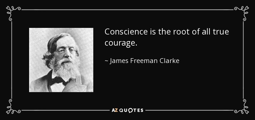 Conscience is the root of all true courage. - James Freeman Clarke