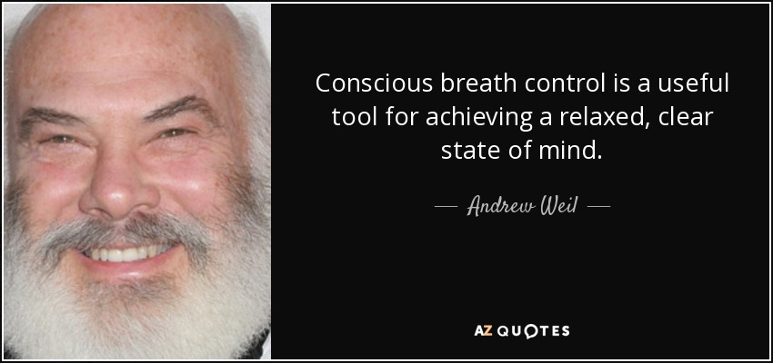 Conscious breath control is a useful tool for achieving a relaxed, clear state of mind. - Andrew Weil