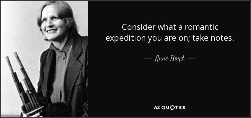 Consider what a romantic expedition you are on; take notes. - Anne Boyd