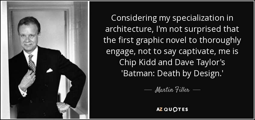 Considering my specialization in architecture, I'm not surprised that the first graphic novel to thoroughly engage, not to say captivate, me is Chip Kidd and Dave Taylor's 'Batman: Death by Design.' - Martin Filler