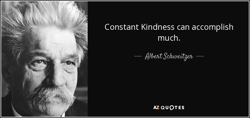 Constant Kindness can accomplish much. - Albert Schweitzer