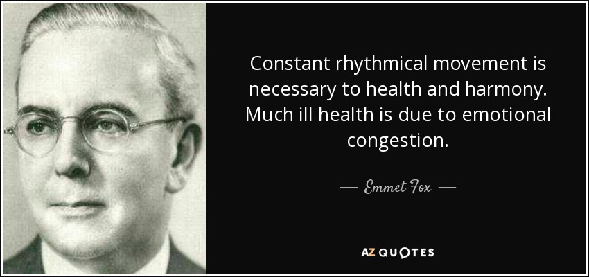 Constant rhythmical movement is necessary to health and harmony. Much ill health is due to emotional congestion. - Emmet Fox