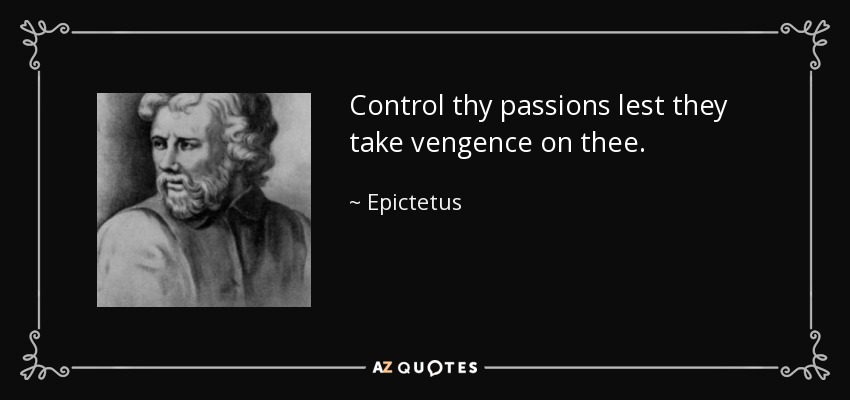 Controla tus pasiones para que no se vengan de ti. - Epictetus