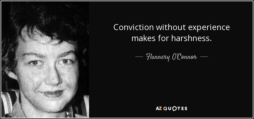 Conviction without experience makes for harshness. - Flannery O'Connor