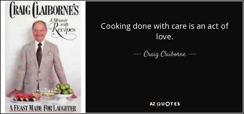 Cooking done with care is an act of love. - Craig Claiborne