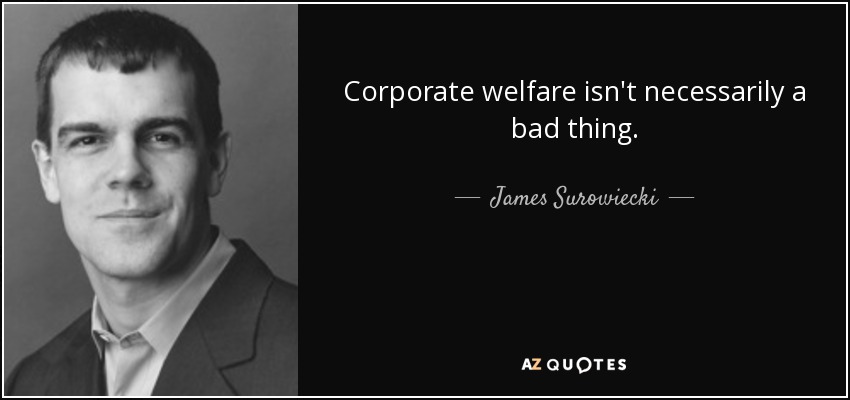 Corporate welfare isn't necessarily a bad thing. - James Surowiecki