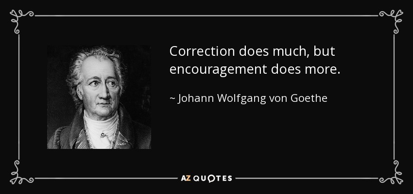 Corregir hace mucho, pero animar hace más. - Johann Wolfgang von Goethe