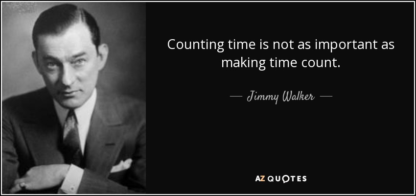 Counting time is not as important as making time count. - Jimmy Walker