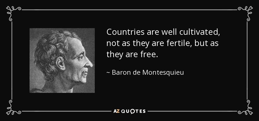 Countries are well cultivated, not as they are fertile, but as they are free. - Baron de Montesquieu