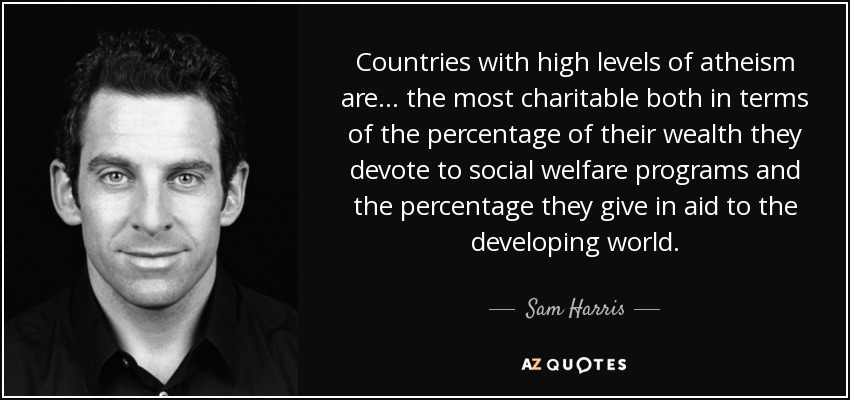 Countries with high levels of atheism are . . . the most charitable both in terms of the percentage of their wealth they devote to social welfare programs and the percentage they give in aid to the developing world. - Sam Harris