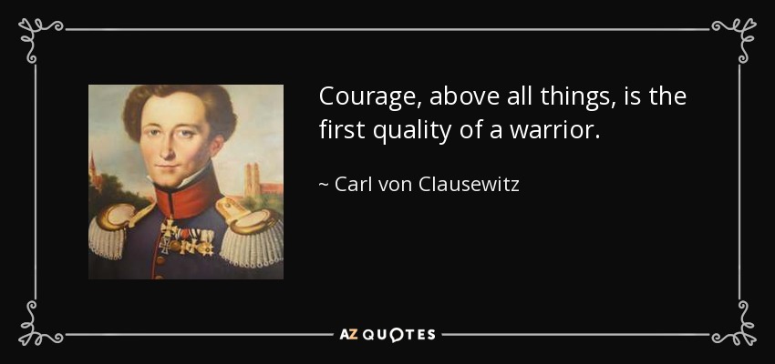 El valor, por encima de todas las cosas, es la primera cualidad de un guerrero. - Carl von Clausewitz