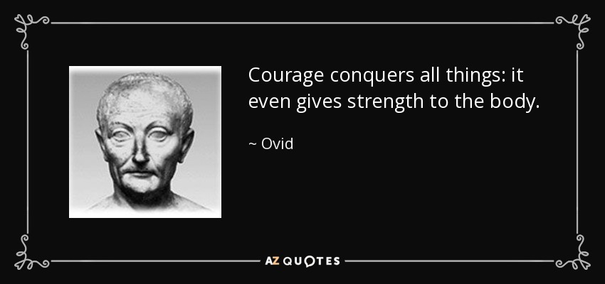 Courage conquers all things: it even gives strength to the body. - Ovid