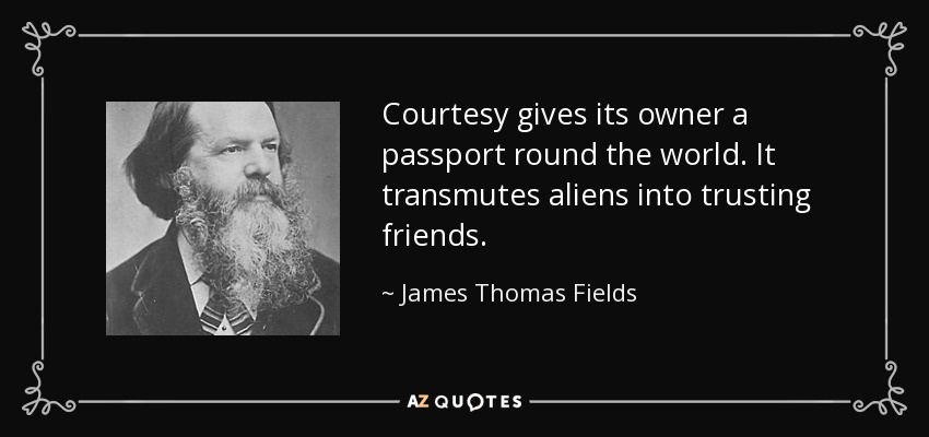 La cortesía da a su dueño un pasaporte alrededor del mundo. Transmuta a los extranjeros en amigos de confianza. - James Thomas Fields