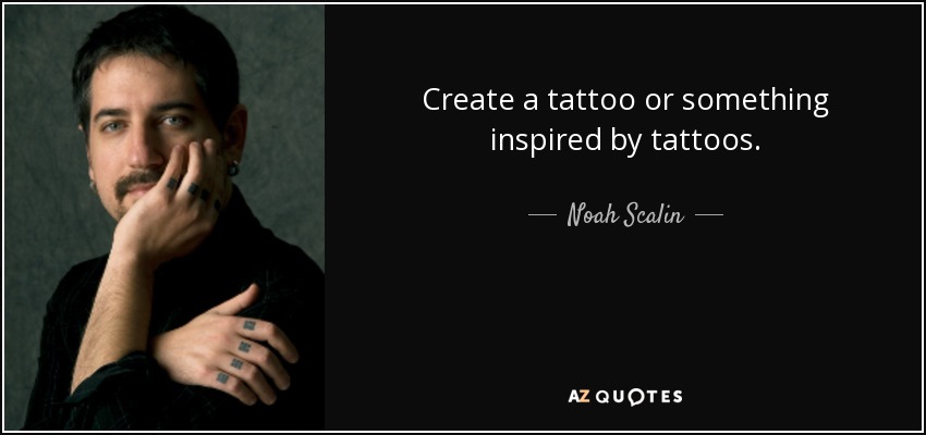 Create a tattoo or something inspired by tattoos. - Noah Scalin