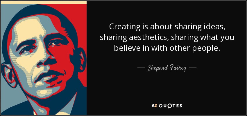 Crear es compartir ideas, compartir estética, compartir aquello en lo que crees con otras personas. - Shepard Fairey