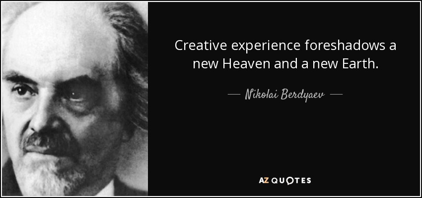 La experiencia creativa prefigura un nuevo Cielo y una nueva Tierra. - Nikolai Berdyaev