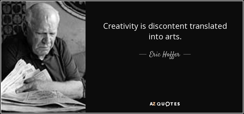 Creativity is discontent translated into arts. - Eric Hoffer