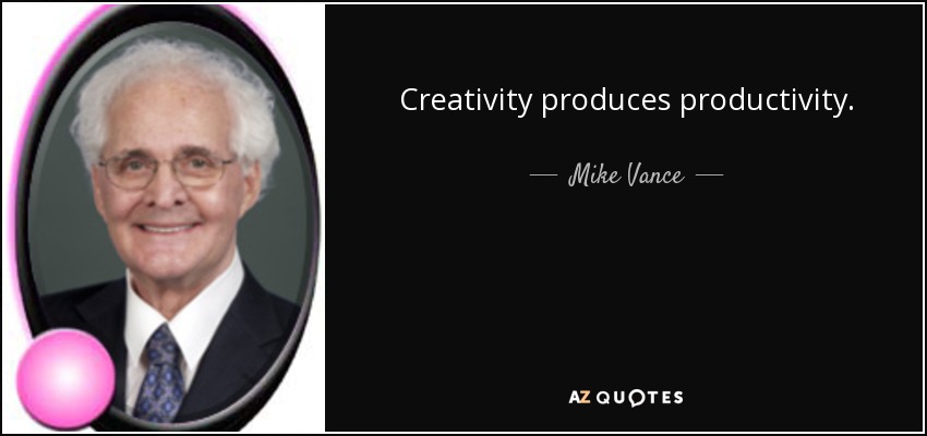 Creativity produces productivity. - Mike Vance