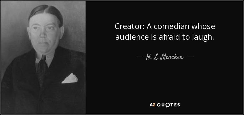 Creator: A comedian whose audience is afraid to laugh. - H. L. Mencken