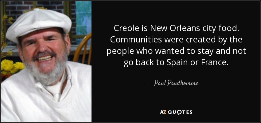 Creole is New Orleans city food. Communities were created by the people who wanted to stay and not go back to Spain or France. - Paul Prudhomme