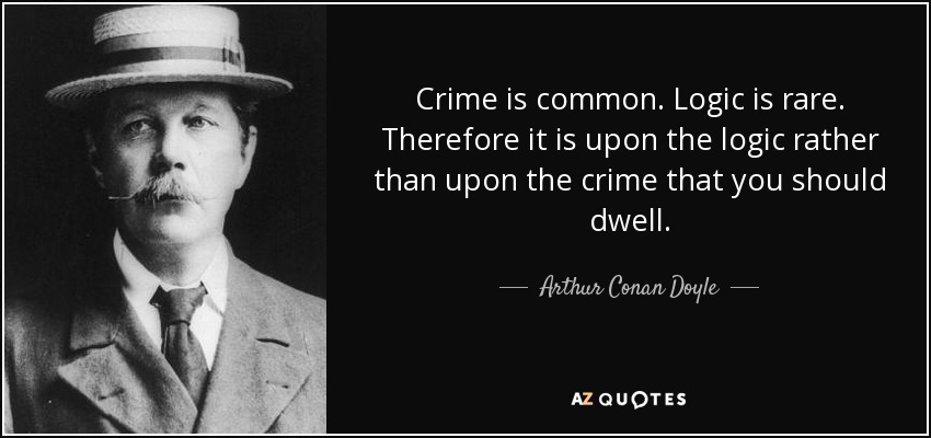 El crimen es común. La lógica es rara. Por lo tanto, es en la lógica y no en el crimen en lo que debes fijarte. - Arthur Conan Doyle