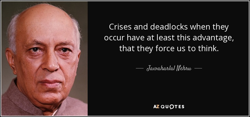 Las crisis y los bloqueos, cuando se producen, tienen al menos esta ventaja: nos obligan a pensar. - Jawaharlal Nehru